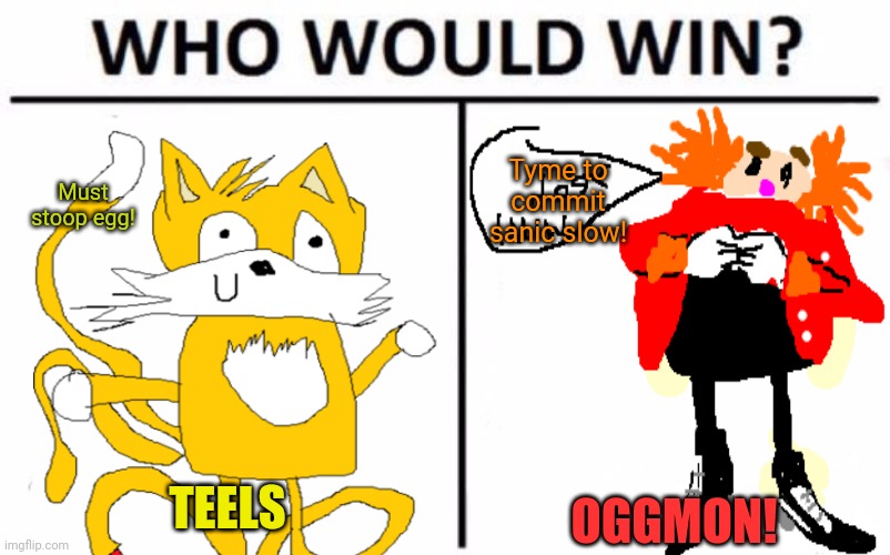 Worst meme of the day! | Tyme to commit sanic slow! Must stoop egg! TEELS; OGGMON! | image tagged in memes,who would win,bad memes,sanic,teels,sonic the hedgehog | made w/ Imgflip meme maker