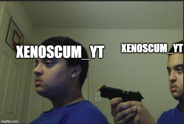 guy pointing gun at self | XENOSCUM_YT XENOSCUM_YT | image tagged in guy pointing gun at self | made w/ Imgflip meme maker