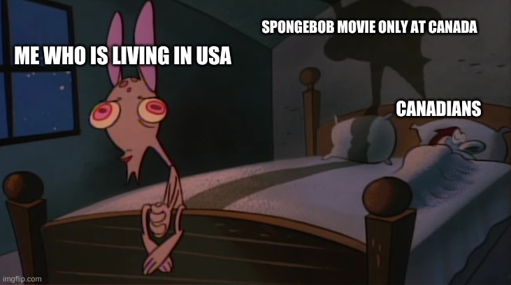 Stimpy sleeping on bed | ME WHO IS LIVING IN USA SPONGEBOB MOVIE ONLY AT CANADA CANADIANS | image tagged in stimpy sleeping on bed | made w/ Imgflip meme maker