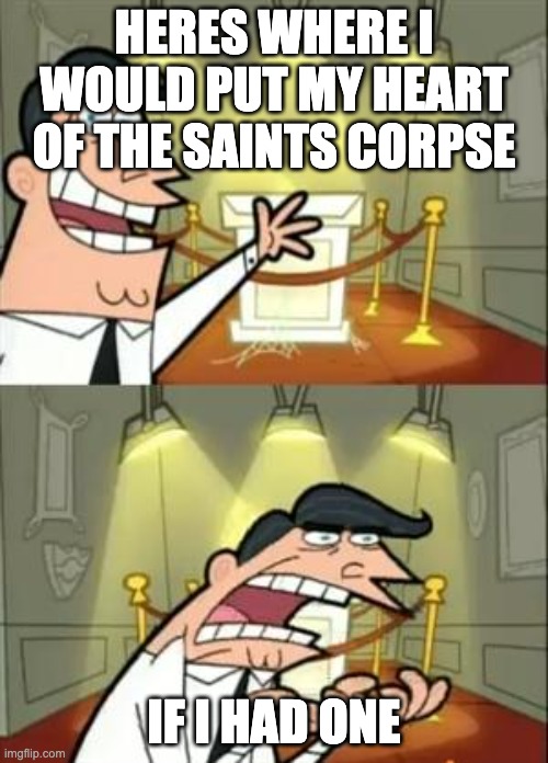 This Is Where I'd Put My Trophy If I Had One Meme | HERES WHERE I WOULD PUT MY HEART OF THE SAINTS CORPSE; IF I HAD ONE | image tagged in memes,this is where i'd put my trophy if i had one | made w/ Imgflip meme maker