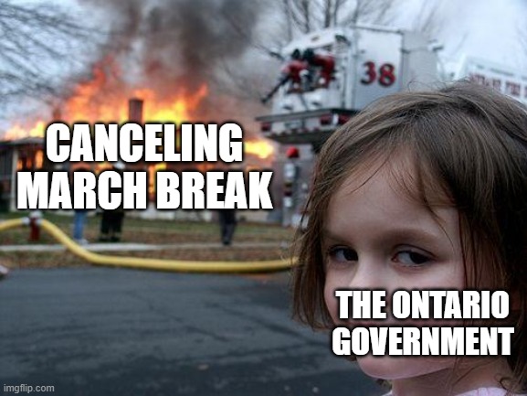Disaster Girl | CANCELING MARCH BREAK; THE ONTARIO GOVERNMENT | image tagged in memes,disaster girl | made w/ Imgflip meme maker