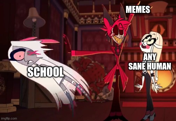 This do be the case tho | MEMES; ANY SANE HUMAN; SCHOOL | image tagged in hazbin hotel,school sucks,why not | made w/ Imgflip meme maker