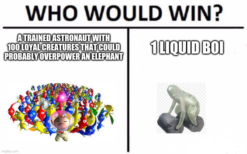 Water wraith was 1 of the hardest bosses of pikmin 2 tbh | A TRAINED ASTRONAUT WITH 1OO LOYAL CREATURES THAT COULD PROBABLY OVERPOWER AN ELEPHANT; 1 LIQUID BOI | image tagged in memes,who would win | made w/ Imgflip meme maker