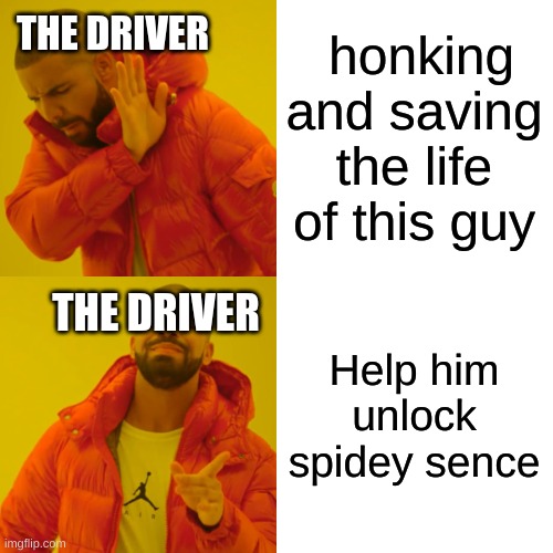 honking and saving the life of this guy Help him unlock spidey sense THE DRIVER THE DRIVER | image tagged in memes,drake hotline bling | made w/ Imgflip meme maker