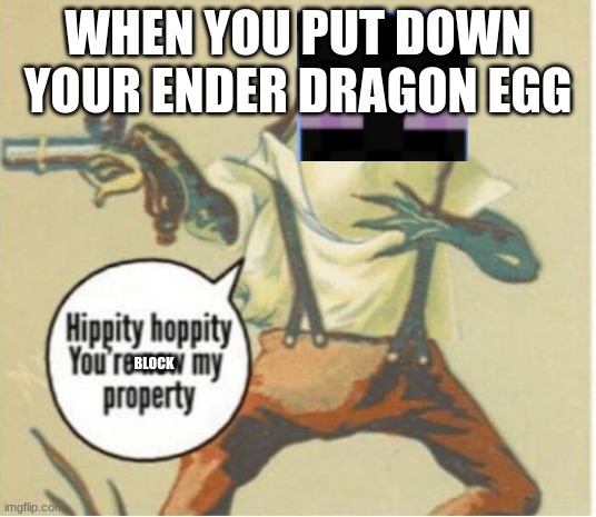 Hippity hoppity, you're now my property | WHEN YOU PUT DOWN YOUR ENDER DRAGON EGG; BLOCK | image tagged in hippity hoppity you're now my property | made w/ Imgflip meme maker