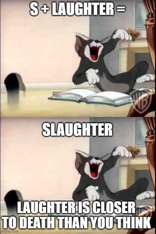 S+Laughter=? | S + LAUGHTER =; SLAUGHTER; LAUGHTER IS CLOSER TO DEATH THAN YOU THINK | image tagged in laughing tom,laughter,slaughter | made w/ Imgflip meme maker