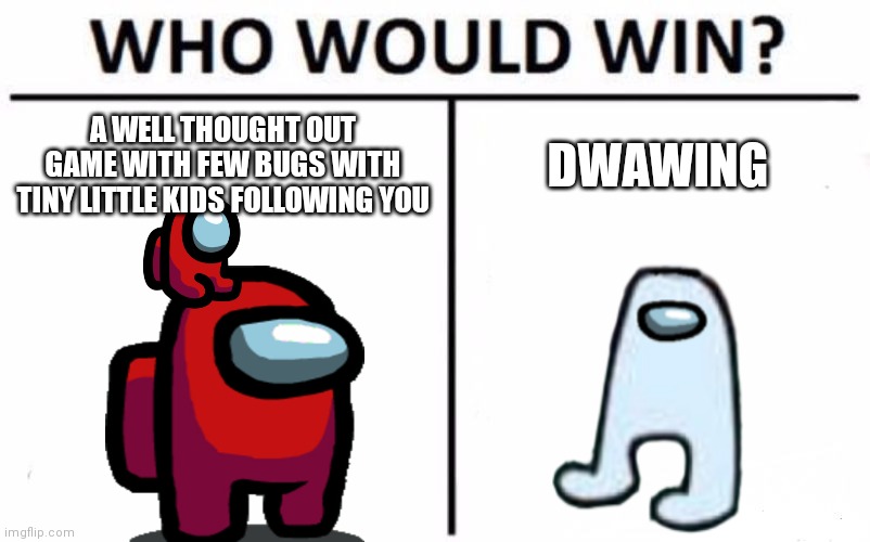 DWAWING | A WELL THOUGHT OUT GAME WITH FEW BUGS WITH TINY LITTLE KIDS FOLLOWING YOU; DWAWING | image tagged in memes,who would win | made w/ Imgflip meme maker
