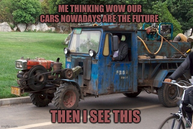 mader | ME THINKING WOW OUR CARS NOWADAYS ARE THE FUTURE; THEN I SEE THIS | image tagged in funny memes | made w/ Imgflip meme maker