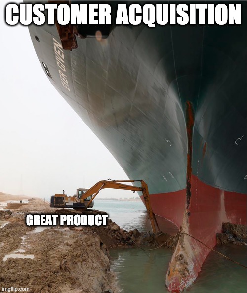 Customer Acquisition | CUSTOMER ACQUISITION; GREAT PRODUCT | image tagged in suez-canal | made w/ Imgflip meme maker