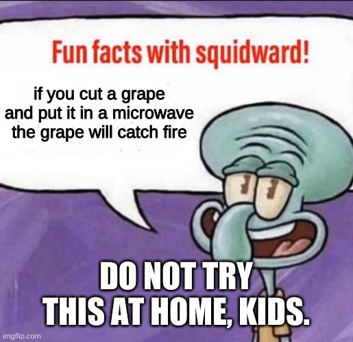 G R A P E F I R E F AC T | if you cut a grape and put it in a microwave the grape will catch fire; DO NOT TRY THIS AT HOME, KIDS. | image tagged in fun facts with squidward,a lesson for the kids | made w/ Imgflip meme maker