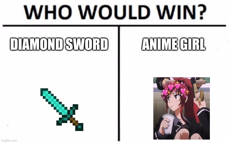Diamond sword vs AnImE gIrL | DIAMOND SWORD; ANIME GIRL | image tagged in memes,who would win | made w/ Imgflip meme maker