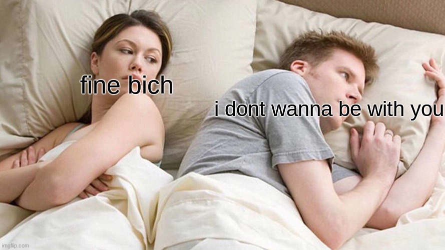 I Bet He's Thinking About Other Women Meme | fine bich; i dont wanna be with you | image tagged in memes,rocky adrian | made w/ Imgflip meme maker