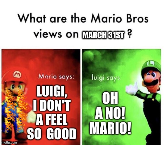 Today's the day.... | MARCH 31ST; LUIGI, I DON'T A FEEL SO  GOOD; OH A NO! MARIO! | image tagged in mario bros views,please feature me memenade | made w/ Imgflip meme maker