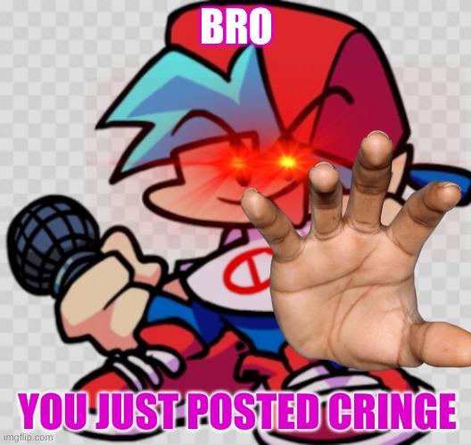 uh oh.. | BRO; YOU JUST POSTED CRINGE | image tagged in memes | made w/ Imgflip meme maker