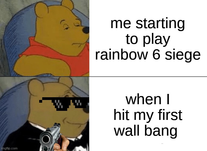 Tuxedo Winnie The Pooh | me starting to play rainbow 6 siege; when I hit my first wall bang | image tagged in memes,tuxedo winnie the pooh,rainbow six siege | made w/ Imgflip meme maker