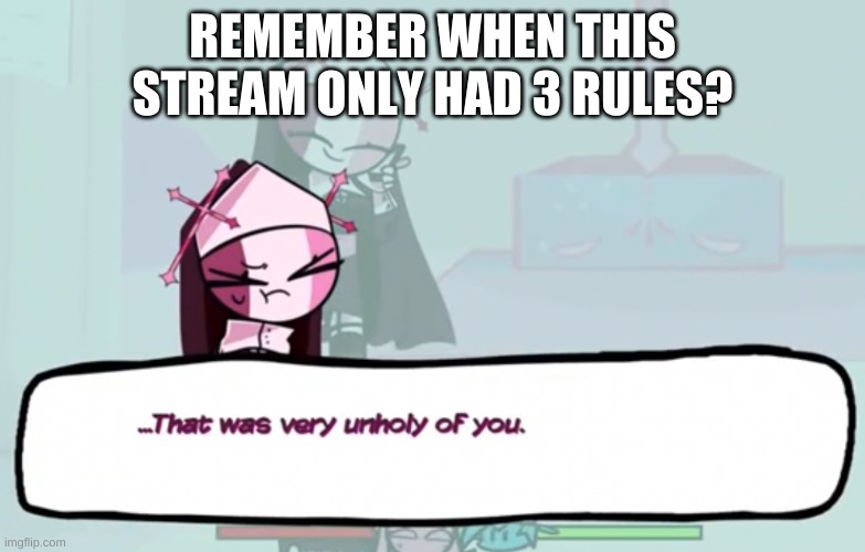 damn. | REMEMBER WHEN THIS STREAM ONLY HAD 3 RULES? | image tagged in that was very unholy of you | made w/ Imgflip meme maker