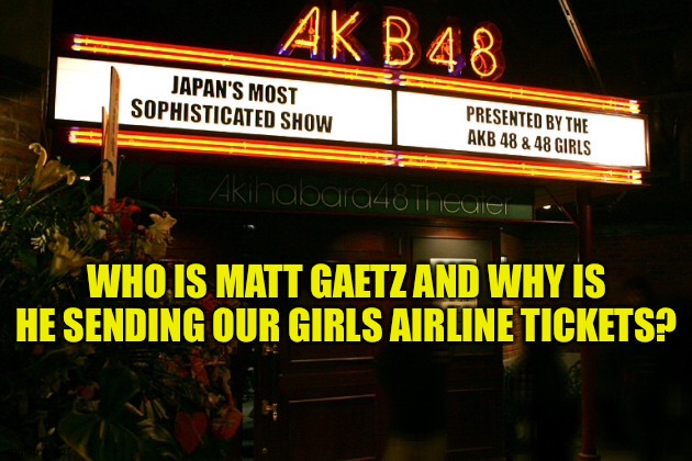 Matt Gaetz Around | WHO IS MATT GAETZ AND WHY IS HE SENDING OUR GIRLS AIRLINE TICKETS? | image tagged in akb48 | made w/ Imgflip meme maker