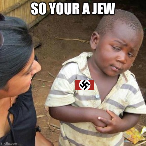 Third World Skeptical Kid | SO YOUR A JEW | image tagged in memes,third world skeptical kid | made w/ Imgflip meme maker