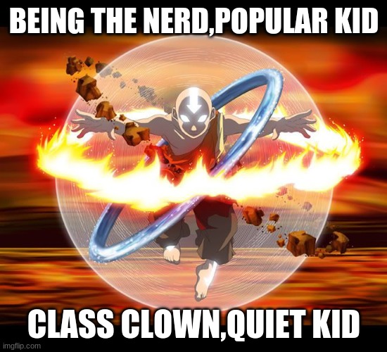 Avatar Aang | BEING THE NERD,POPULAR KID; CLASS CLOWN,QUIET KID | image tagged in avatar aang | made w/ Imgflip meme maker
