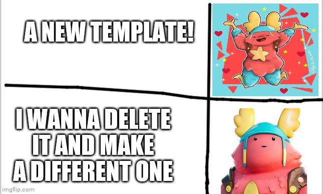 Guys how do you delete templates? | A NEW TEMPLATE! I WANNA DELETE IT AND MAKE A DIFFERENT ONE | image tagged in guff now has a thingy meme | made w/ Imgflip meme maker