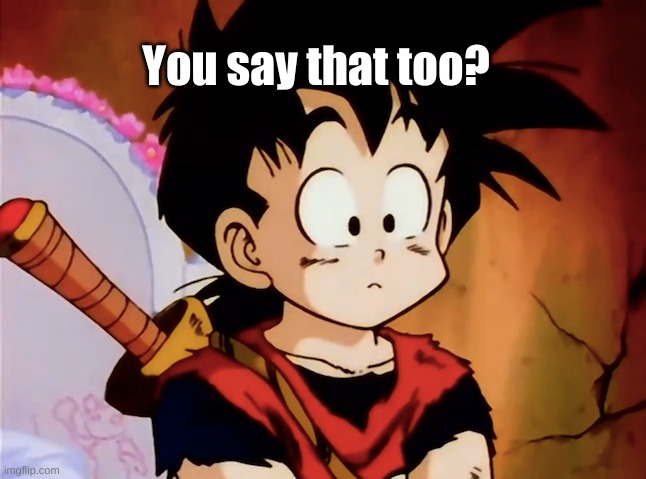 Unsured Gohan (DBZ) | You say that too? | image tagged in unsured gohan dbz | made w/ Imgflip meme maker