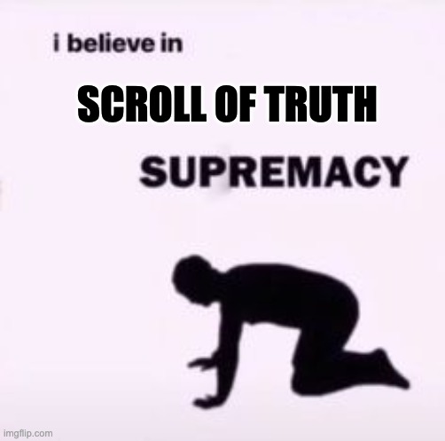 I believe in supremacy | SCROLL OF TRUTH | image tagged in i believe in supremacy | made w/ Imgflip meme maker