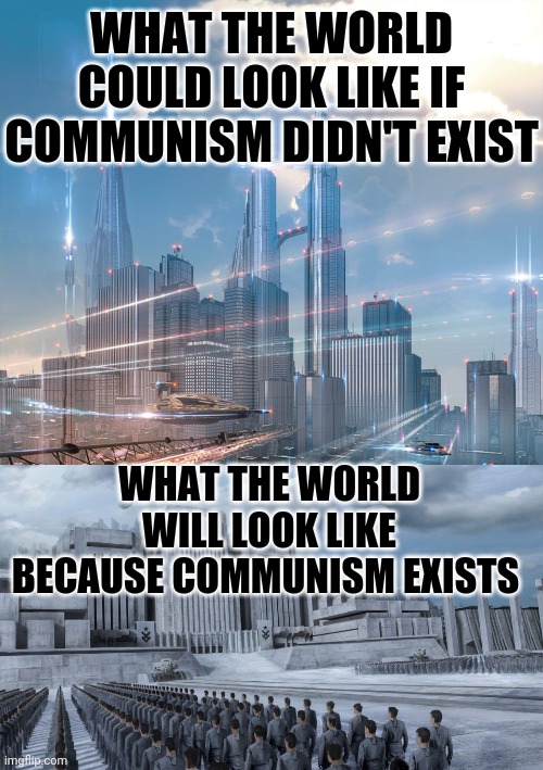 If communism didnt exist | WHAT THE WORLD COULD LOOK LIKE IF COMMUNISM DIDN'T EXIST; WHAT THE WORLD WILL LOOK LIKE BECAUSE COMMUNISM EXISTS | image tagged in communism,future | made w/ Imgflip meme maker
