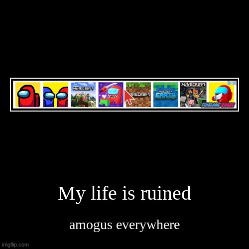 My life is ruined | amogus everywhere | image tagged in funny,demotivationals | made w/ Imgflip demotivational maker