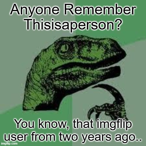 I remember him, what ever happened to him? |  Anyone Remember Thisisaperson? You know, that imgflip user from two years ago.. | image tagged in dinosaur,hi,philosoraptor,joe biden,thisisaperson,ok bye | made w/ Imgflip meme maker