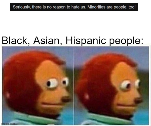 Monkey Puppet Meme | Black, Asian, Hispanic people: | image tagged in memes,monkey puppet | made w/ Imgflip meme maker