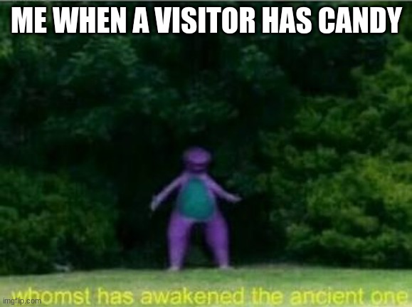 Whomst has awakened the ancient one | ME WHEN A VISITOR HAS CANDY | image tagged in whomst has awakened the ancient one | made w/ Imgflip meme maker