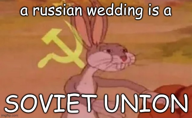 a russian wedding is a soviet union | a russian wedding is a; SOVIET UNION | image tagged in bugs bunny communist,communist,buggs bunny,russia,wedding | made w/ Imgflip meme maker