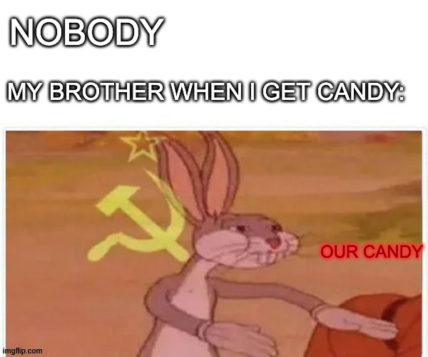 This is the truth, only the truth and nothing but the truth. | NOBODY; MY BROTHER WHEN I GET CANDY:; OUR CANDY | image tagged in communist bugs bunny | made w/ Imgflip meme maker