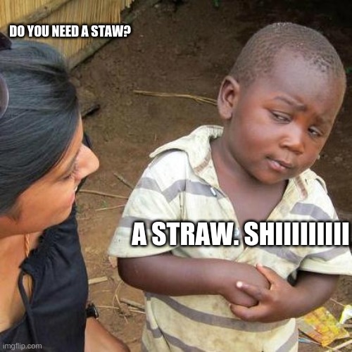 Third World Skeptical Kid Meme | DO YOU NEED A STAW? A STRAW. SHIIIIIIIII | image tagged in memes,third world skeptical kid | made w/ Imgflip meme maker