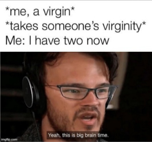 yeah this is big brain time | image tagged in bruh,yeah this is big brain time,virgin,virginity,virgins,sex jokes | made w/ Imgflip meme maker