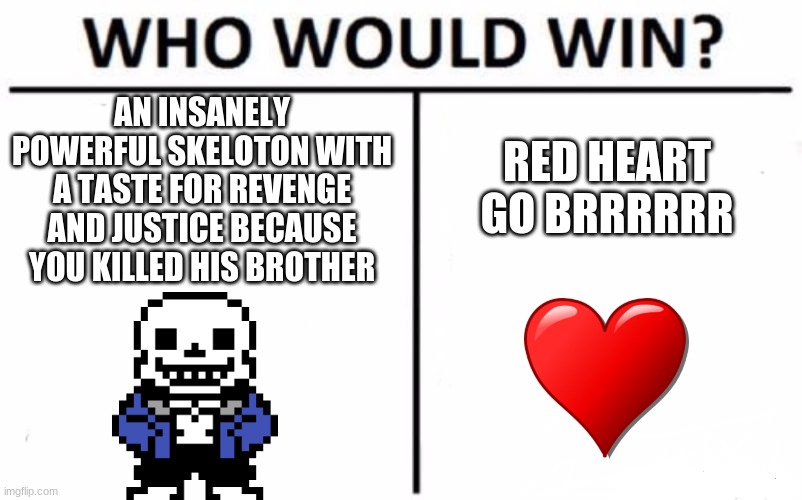 yeet | AN INSANELY POWERFUL SKELOTON WITH A TASTE FOR REVENGE AND JUSTICE BECAUSE YOU KILLED HIS BROTHER; RED HEART GO BRRRRRR | image tagged in memes,who would win,sans | made w/ Imgflip meme maker