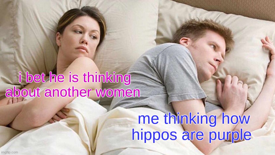 I Bet He's Thinking About Other Women Meme | i bet he is thinking about another women; me thinking how hippos are purple | image tagged in memes,i bet he's thinking about other women | made w/ Imgflip meme maker