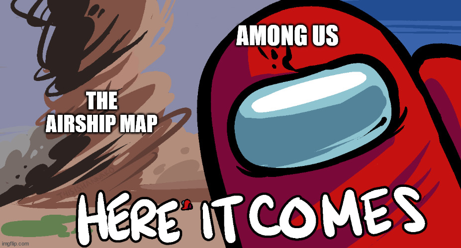 TODAY IS THE DAY | AMONG US; THE AIRSHIP MAP | image tagged in among us here it comes,airship | made w/ Imgflip meme maker