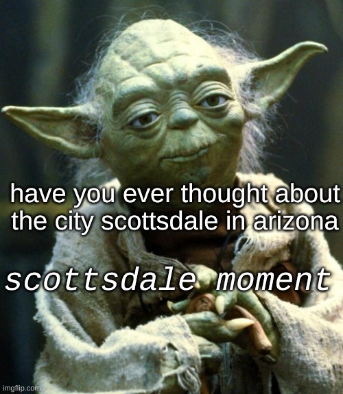 scottsdale moment | have you ever thought about the city scottsdale in arizona; scottsdale moment | image tagged in memes,star wars yoda,arizona,scottsdale,yoda | made w/ Imgflip meme maker