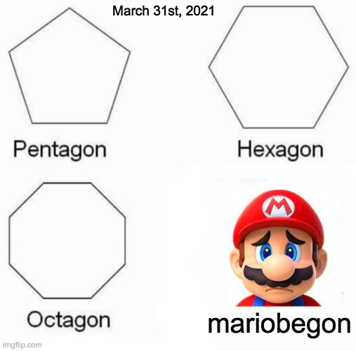 Pentagon Hexagon Octagon | March 31st, 2021; mariobegon | image tagged in memes,pentagon hexagon octagon | made w/ Imgflip meme maker