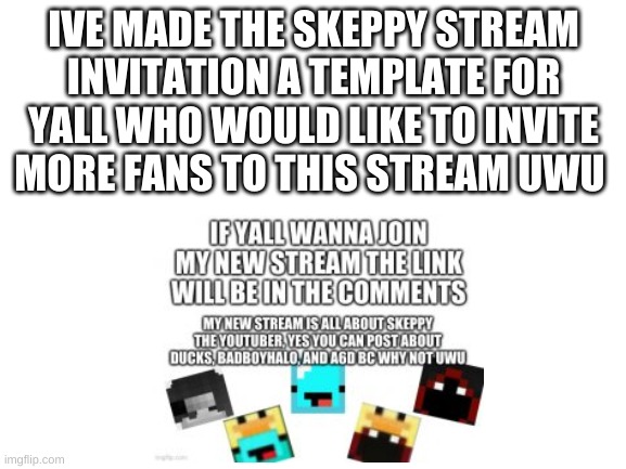  IVE MADE THE SKEPPY STREAM INVITATION A TEMPLATE FOR YALL WHO WOULD LIKE TO INVITE MORE FANS TO THIS STREAM UWU | image tagged in owo uwu | made w/ Imgflip meme maker