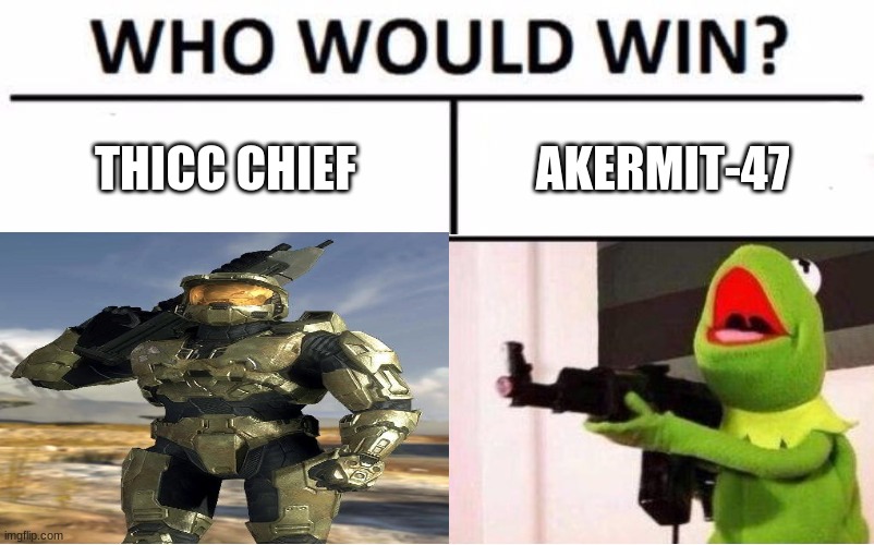 it is pretty even match if you ask me | THICC CHIEF; AKERMIT-47 | image tagged in memes | made w/ Imgflip meme maker