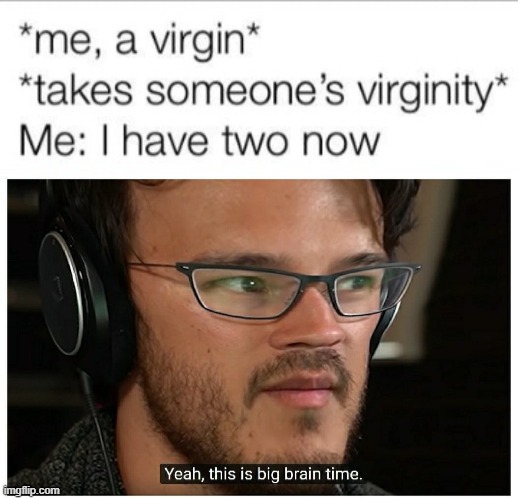 yeah this is big brain time | image tagged in virginity i have two now,yeah this is big brain time alternate version,yeah this is big brain time,virgin,virginity,virgins | made w/ Imgflip meme maker