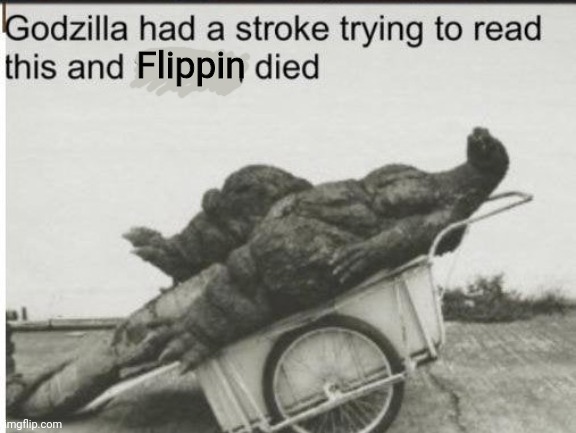 Godzilla | Flippin | image tagged in godzilla | made w/ Imgflip meme maker