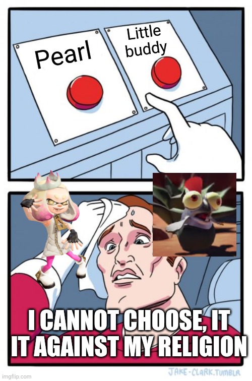 Two Buttons Meme | Pearl Little buddy I CANNOT CHOOSE, IT IT AGAINST MY RELIGION | image tagged in memes,two buttons | made w/ Imgflip meme maker
