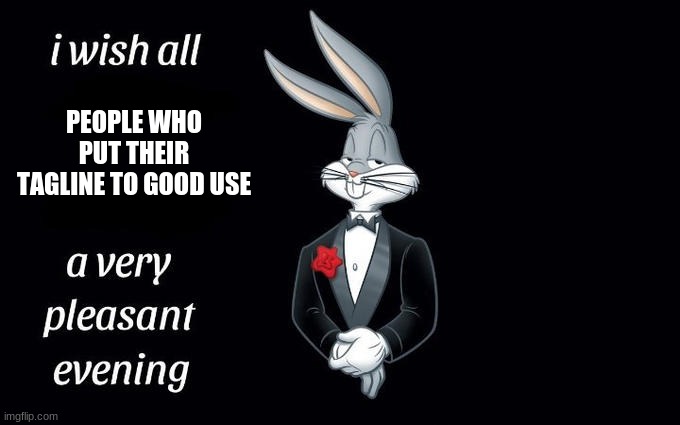 I wish all the X a very pleasant evening | PEOPLE WHO PUT THEIR TAGLINE TO GOOD USE | image tagged in i wish all the x a very pleasant evening | made w/ Imgflip meme maker