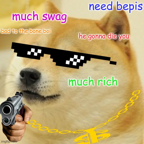 Doge Meme | need bepis; much swag; bad to the bone boi; he gonna die you; much rich | image tagged in memes,doge | made w/ Imgflip meme maker