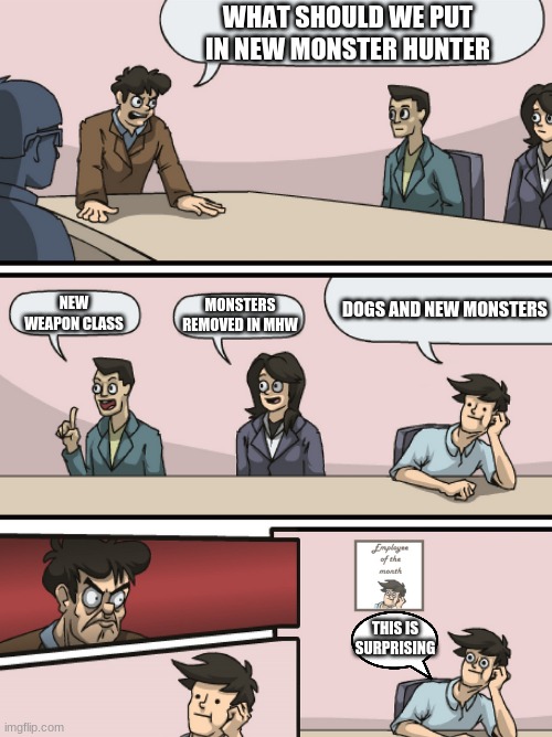 mhr meme | WHAT SHOULD WE PUT IN NEW MONSTER HUNTER; NEW WEAPON CLASS; MONSTERS REMOVED IN MHW; DOGS AND NEW MONSTERS; THIS IS SURPRISING | image tagged in boadroom meeting employee of the month | made w/ Imgflip meme maker