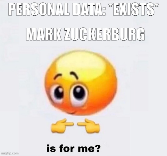 is for me? | PERSONAL DATA: *EXISTS*; MARK ZUCKERBURG | image tagged in is for me | made w/ Imgflip meme maker