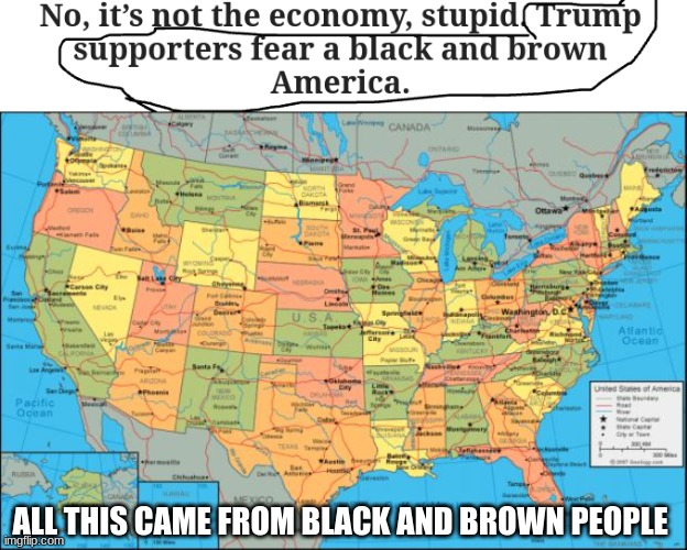 its everyones country | ALL THIS CAME FROM BLACK AND BROWN PEOPLE | image tagged in map of united states | made w/ Imgflip meme maker
